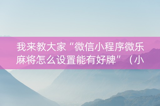 我来教大家“微信小程序微乐麻将怎么设置能有好牌”（小程序怎么才会赢)