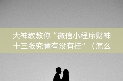 大神教教你“微信小程序财神十三张究竟有没有挂”（怎么控制输赢)