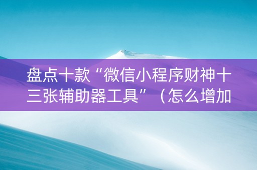 盘点十款“微信小程序财神十三张辅助器工具”（怎么增加胜率)