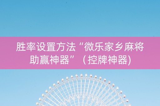 胜率设置方法“微乐家乡麻将助赢神器”（控牌神器)