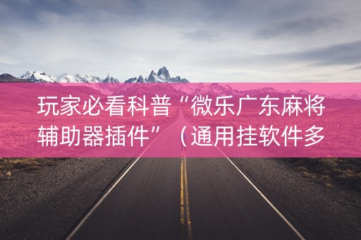 玩家必看科普“微乐广东麻将辅助器插件”（通用挂软件多少钱)