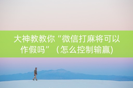 大神教教你“微信打麻将可以作假吗”（怎么控制输赢)