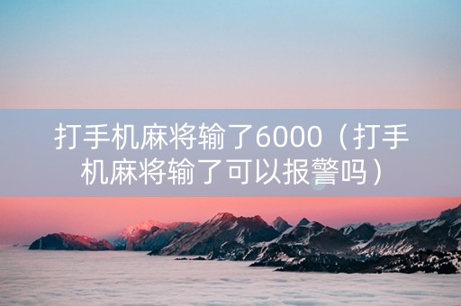 打手机麻将输了6000（打手机麻将输了可以报警吗）