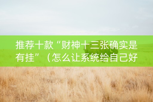 推荐十款“财神十三张确实是有挂”（怎么让系统给自己好牌)