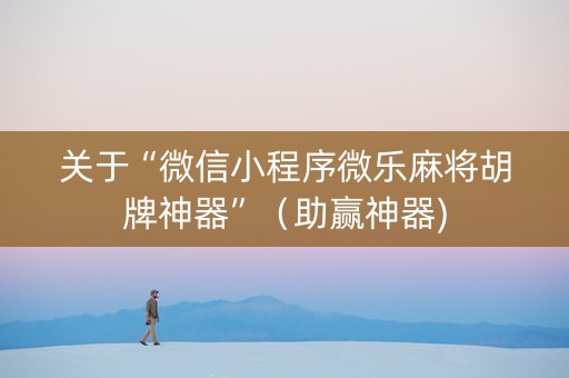 关于“微信小程序微乐麻将胡牌神器”（助赢神器)