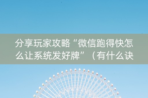 分享玩家攻略“微信跑得快怎么让系统发好牌”（有什么诀窍)