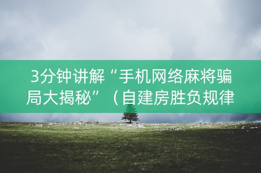 3分钟讲解“手机网络麻将骗局大揭秘”（自建房胜负规律)