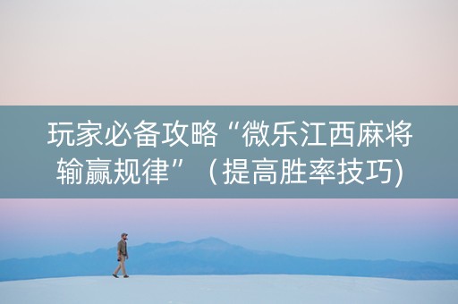 玩家必备攻略“微乐江西麻将输赢规律”（提高胜率技巧)