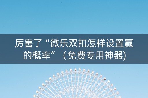 厉害了“微乐双扣怎样设置赢的概率”（免费专用神器)