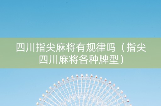 四川指尖麻将有规律吗（指尖四川麻将各种牌型）