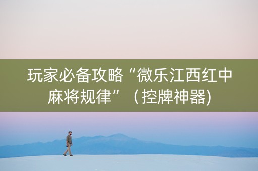 玩家必备攻略“微乐江西红中麻将规律”（控牌神器)
