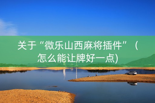 关于“微乐山西麻将插件”（怎么能让牌好一点)