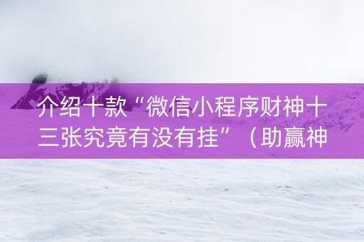 介绍十款“微信小程序财神十三张究竟有没有挂”（助赢神器)