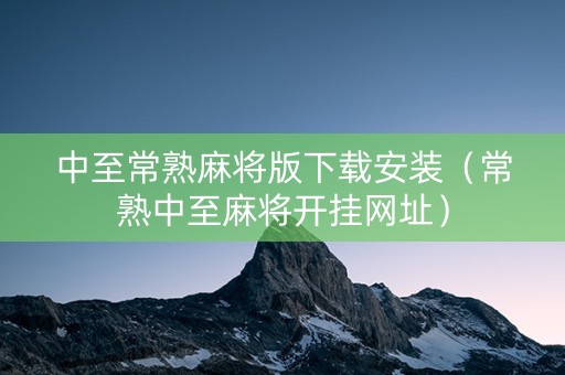 中至常熟麻将版下载安装（常熟中至麻将开挂网址）