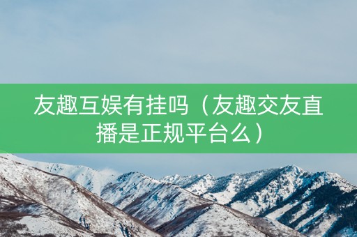 友趣互娱有挂吗（友趣交友直播是正规平台么）
