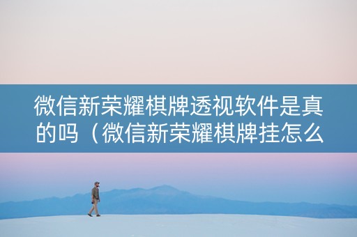 微信新荣耀棋牌透视软件是真的吗（微信新荣耀棋牌挂怎么买）