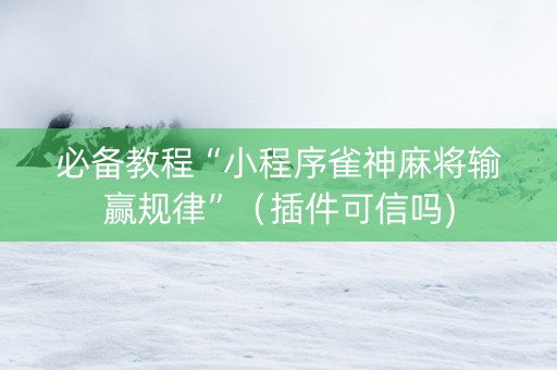 必备教程“小程序雀神麻将输赢规律”（插件可信吗)