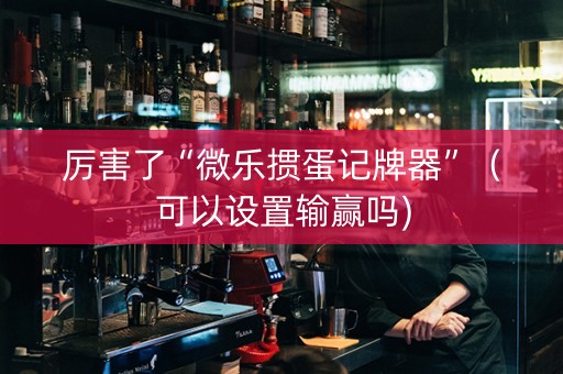 厉害了“微乐掼蛋记牌器”（可以设置输赢吗)