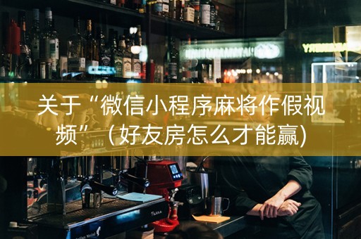 关于“微信小程序麻将作假视频”（好友房怎么才能赢)