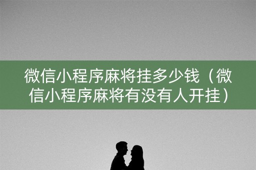 微信小程序麻将挂多少钱（微信小程序麻将有没有人开挂）