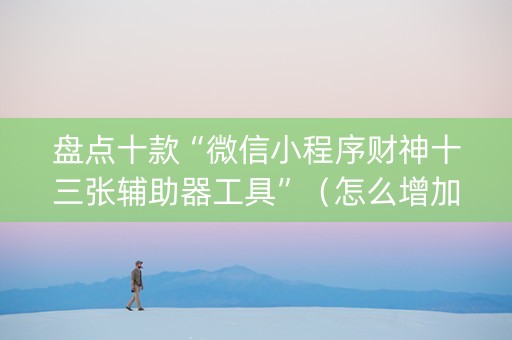 盘点十款“微信小程序财神十三张辅助器工具”（怎么增加胜率)