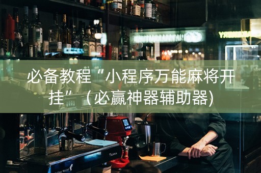 必备教程“小程序万能麻将开挂”（必赢神器辅助器)