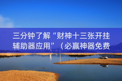 三分钟了解“财神十三张开挂辅助器应用”（必赢神器免费安装)
