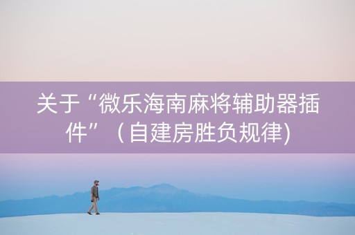 关于“微乐海南麻将辅助器插件”（自建房胜负规律)
