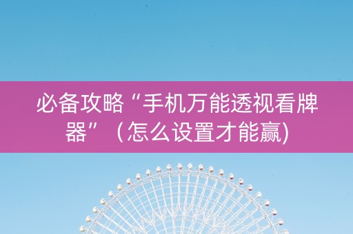 必备攻略“手机万能透视看牌器”（怎么设置才能赢)