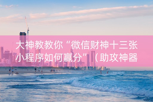 大神教教你“微信财神十三张小程序如何赢分”（助攻神器)