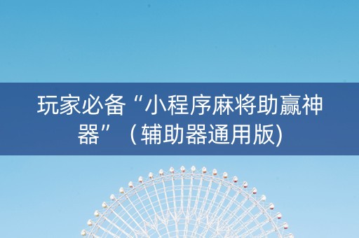 玩家必备“小程序麻将助赢神器”（辅助器通用版)
