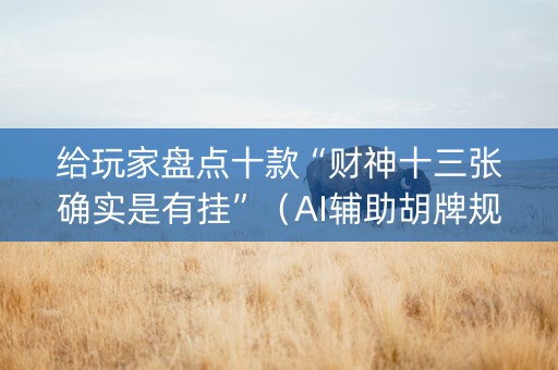 给玩家盘点十款“财神十三张确实是有挂”（AI辅助胡牌规则)