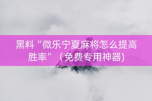 黑料“微乐宁夏麻将怎么提高胜率”（免费专用神器)