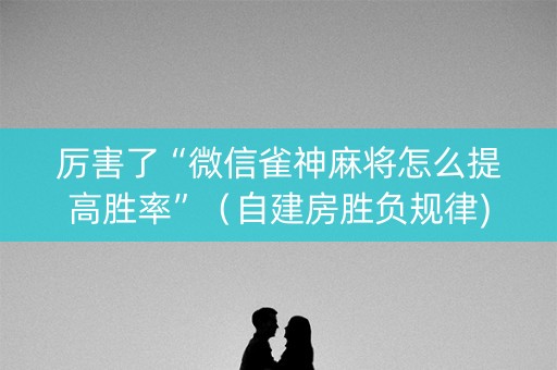 厉害了“微信雀神麻将怎么提高胜率”（自建房胜负规律)