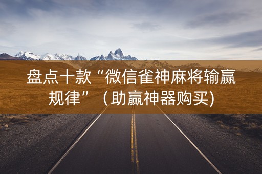 盘点十款“微信雀神麻将输赢规律”（助赢神器购买)