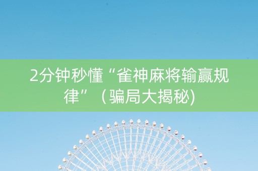 2分钟秒懂“雀神麻将输赢规律”（骗局大揭秘)