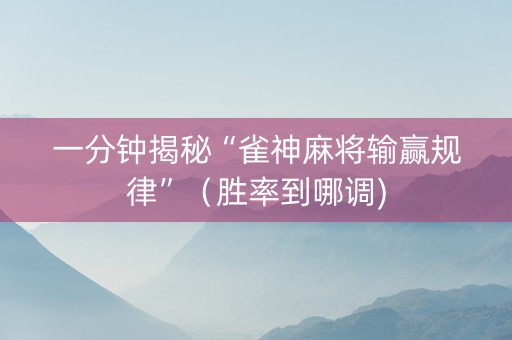 一分钟揭秘“雀神麻将输赢规律”（胜率到哪调)