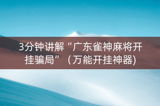 3分钟讲解“广东雀神麻将开挂骗局”（万能开挂神器)