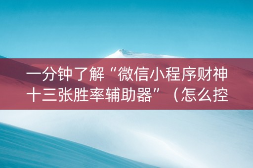 一分钟了解“微信小程序财神十三张胜率辅助器”（怎么控制输赢)