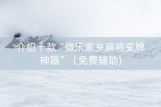 介绍十款“微乐家乡麻将变牌神器”（免费辅助)
