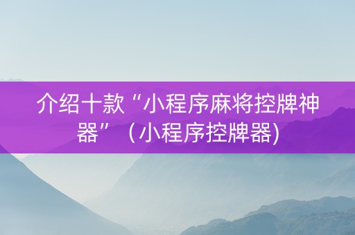 介绍十款“小程序麻将控牌神器”（小程序控牌器)