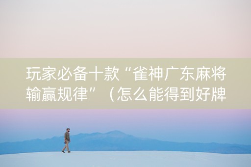 玩家必备十款“雀神广东麻将输赢规律”（怎么能得到好牌)