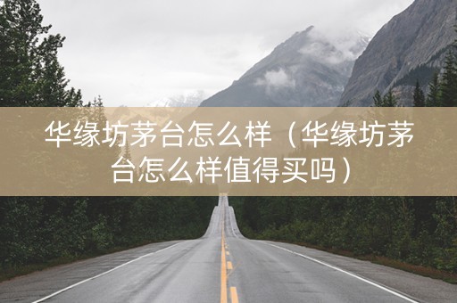 华缘坊茅台怎么样（华缘坊茅台怎么样值得买吗）