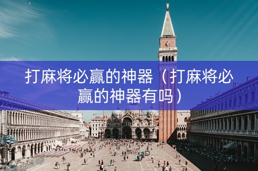 打麻将必赢的神器（打麻将必赢的神器有吗）
