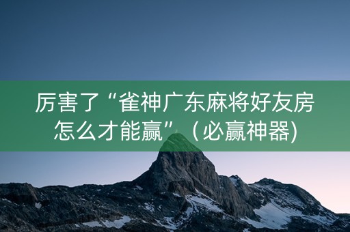 厉害了“雀神广东麻将好友房怎么才能赢”（必赢神器)