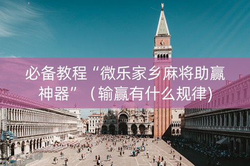 必备教程“微乐家乡麻将助赢神器”（输赢有什么规律)