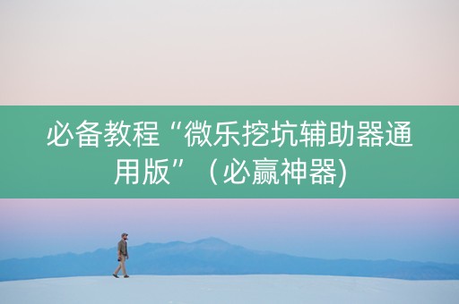 必备教程“微乐挖坑辅助器通用版”（必赢神器)