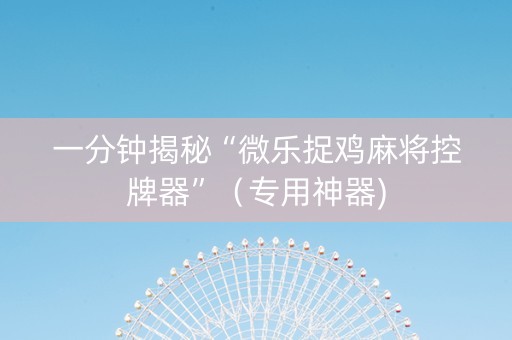 一分钟揭秘“微乐捉鸡麻将控牌器”（专用神器)