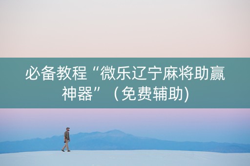 必备教程“微乐辽宁麻将助赢神器”（免费辅助)