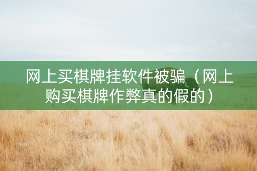 网上买棋牌挂软件被骗（网上购买棋牌作弊真的假的）